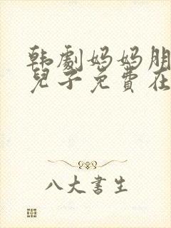 韩剧妈妈朋友的儿子免费在线观看