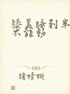 膝盖睡到半夜疼不能动