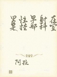 男性早射在医院是挂哪科室好