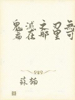 鬼灭之刃无限城篇在哪里可以看