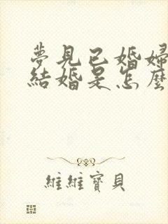 梦见已婚妇女又结婚是怎么回事