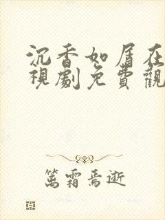 沉香如屑在线电视剧免费观看全集