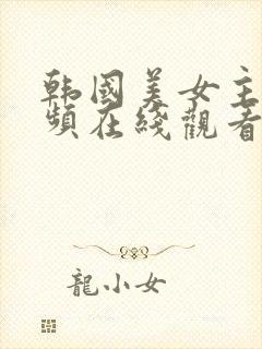 韩国美女主播视频在线观看