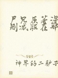 尸兄原著漫画未删减版在哪看啊