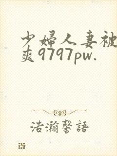 少妇人妻被粗大爽9797pw.