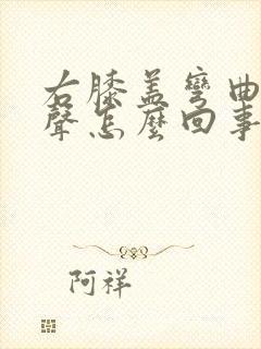 右膝盖弯曲有响声怎么回事