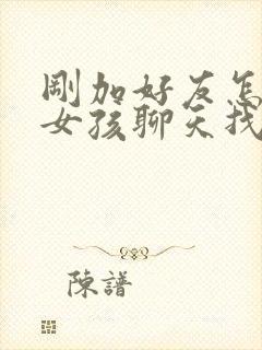 刚加好友怎样跟女孩聊天找话题