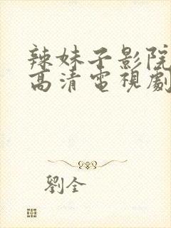 辣妹子影院免费高清电视剧在线观看