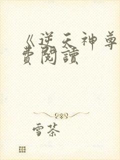 《逆天神尊》免费阅读