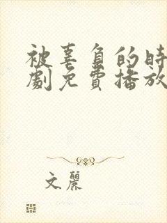 被辜负的时光短剧免费播放完整版