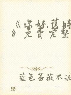 《你好,旧时光》免费完整版在线观看