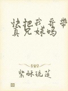 快把我哥带走是真兄妹吗