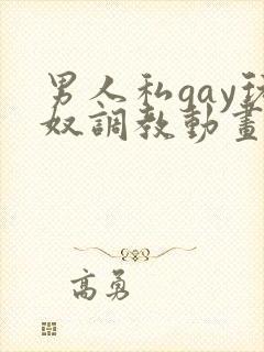 男人私gay玩奴调教动画