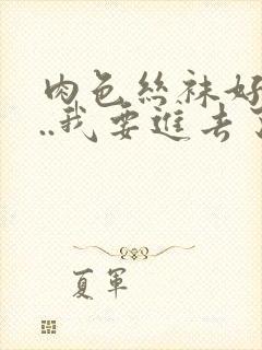 肉色丝袜好紧...我要进去了