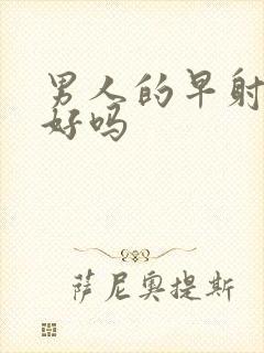 男人的早射能治好吗