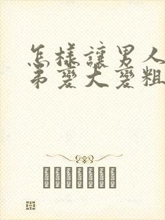 怎样让男人的弟弟变大变粗