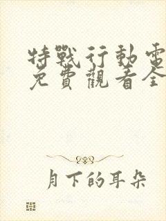 特战行动电视剧免费观看全集完整版