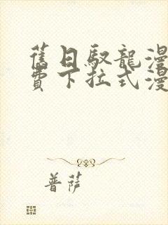 旧日驭龙漫画免费下拉式漫画星球