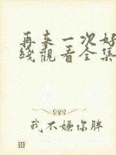 再来一次好吗在线观看全集动漫