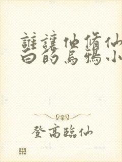 谁让他修仙的最白的乌鸦小说免费版