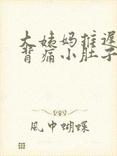 大姨妈推迟腰酸背痛小肚子隐隐作痛