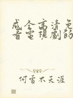 成全高清免费观看电视剧的软件