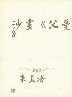 沙画《父爱如山》