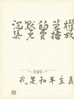 沉默的荣耀40集免费播放网站大全