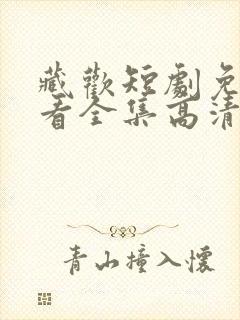 藏欢短剧免费观看全集高清