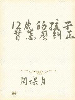 12岁的孩子驼背怎么纠正