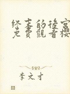 终末的后宫完整免费观看樱花动漫