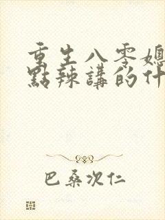 重生八零媳妇有点辣讲的什么