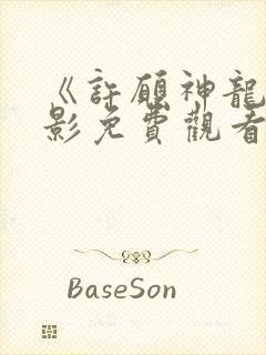 《许愿神龙》电影免费观看完整版