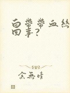 白带带血丝怎么回事?