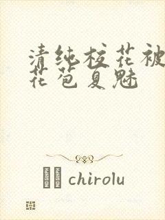 清纯校花被迫开花苞夏魅