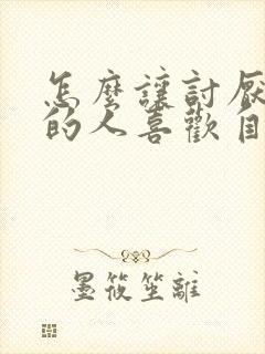 怎么让讨厌自己的人喜欢自己