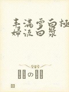 丰满雪白极品少妇流白浆封面