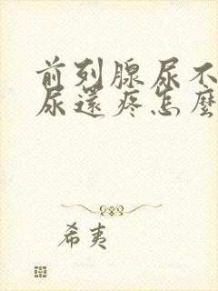 前列腺尿不出来尿还疼怎么办