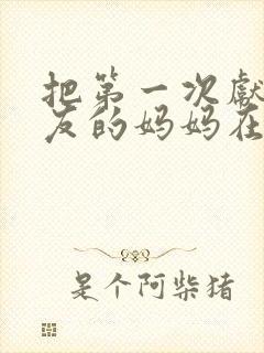 把第一次献给朋友的妈妈在线观看