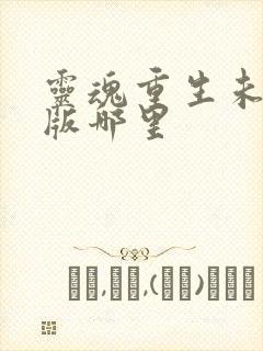 灵魂重生未删减版哪里