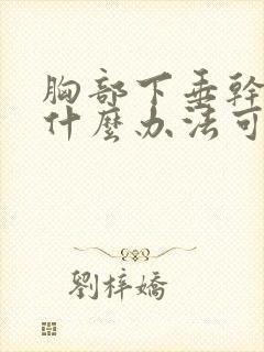 胸部下垂干瘪有什么办法可以调整