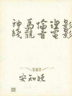 神马伦理影院在线观看电影