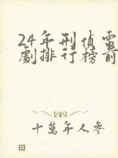 24年刑侦电视剧排行榜前十名