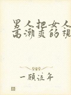 男人把女人操到高潮爽的视频给我看看