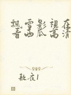 飘雪影视在线观看西瓜高清免费