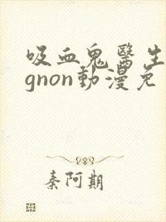 吸血鬼医生mignon动漫免费观看无白雾