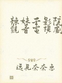 辣妹子影院免费观看电视剧高清最新