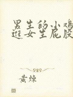 男生的小鸡鸡插进女生屁股