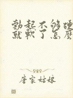 勃起不够硬一会就软了怎么治封面