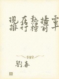 现在热播电视剧排行榜前十名